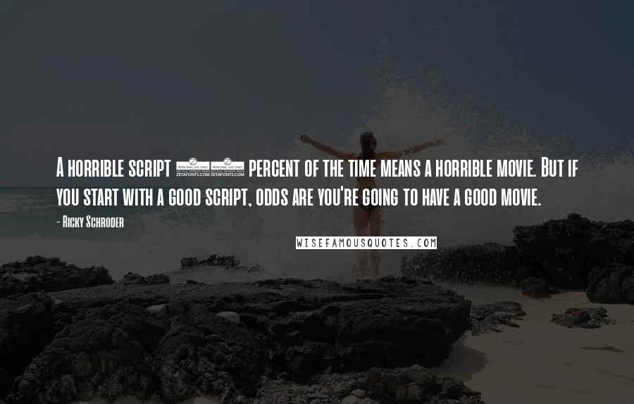 Ricky Schroder Quotes: A horrible script 99 percent of the time means a horrible movie. But if you start with a good script, odds are you're going to have a good movie.