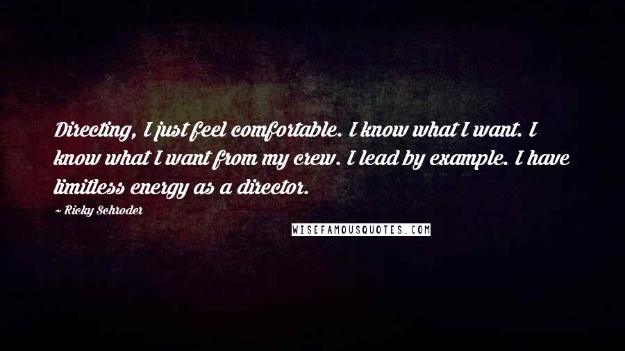 Ricky Schroder Quotes: Directing, I just feel comfortable. I know what I want. I know what I want from my crew. I lead by example. I have limitless energy as a director.