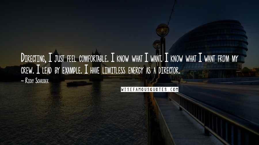 Ricky Schroder Quotes: Directing, I just feel comfortable. I know what I want. I know what I want from my crew. I lead by example. I have limitless energy as a director.