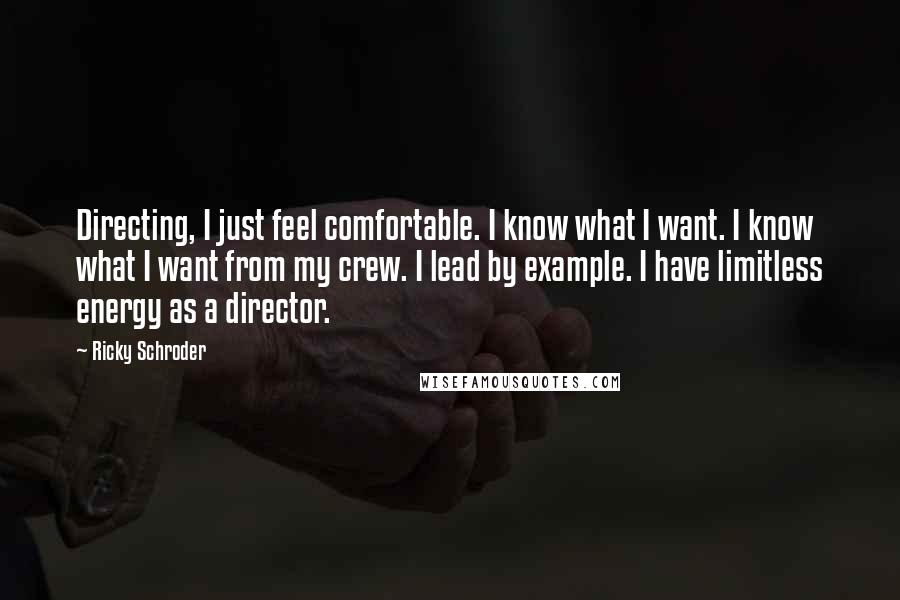 Ricky Schroder Quotes: Directing, I just feel comfortable. I know what I want. I know what I want from my crew. I lead by example. I have limitless energy as a director.