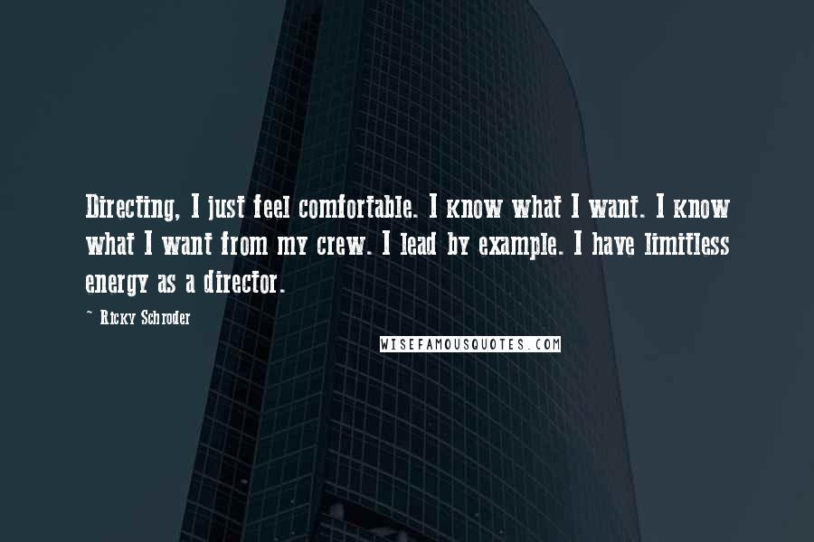 Ricky Schroder Quotes: Directing, I just feel comfortable. I know what I want. I know what I want from my crew. I lead by example. I have limitless energy as a director.