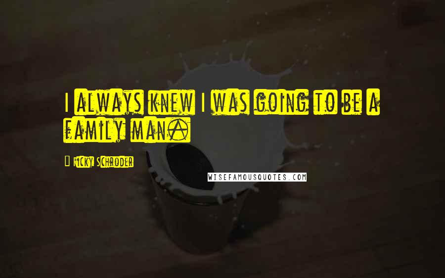 Ricky Schroder Quotes: I always knew I was going to be a family man.