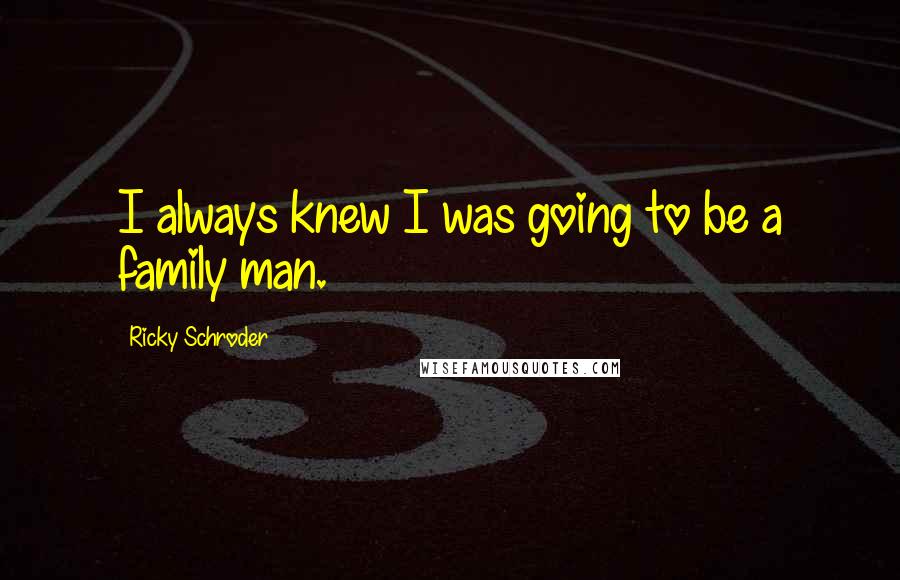 Ricky Schroder Quotes: I always knew I was going to be a family man.