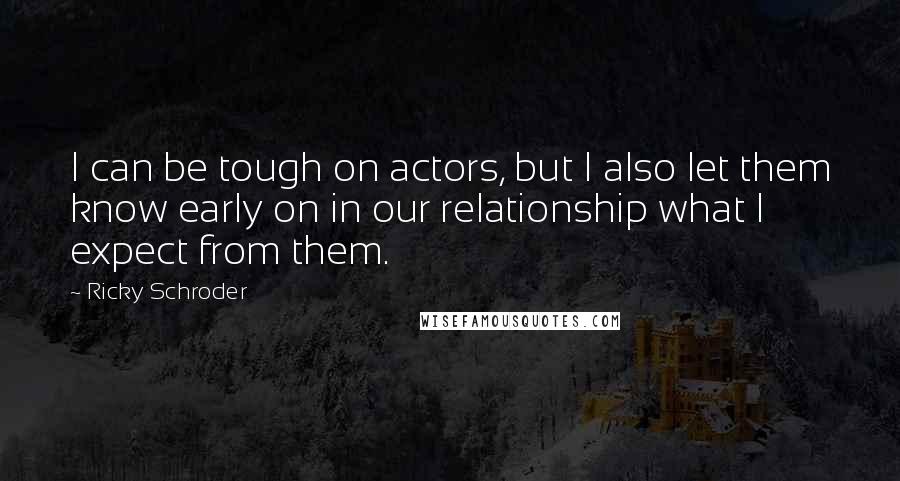 Ricky Schroder Quotes: I can be tough on actors, but I also let them know early on in our relationship what I expect from them.
