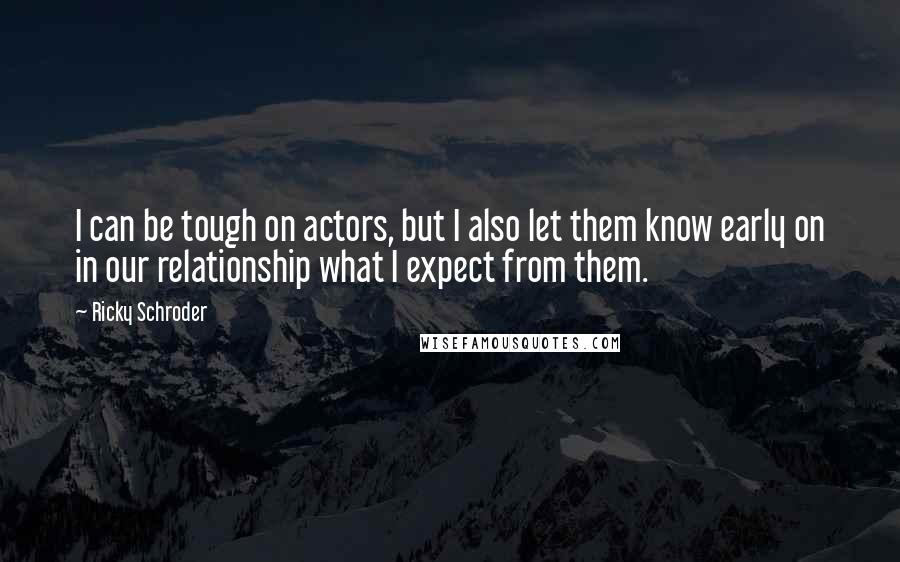 Ricky Schroder Quotes: I can be tough on actors, but I also let them know early on in our relationship what I expect from them.