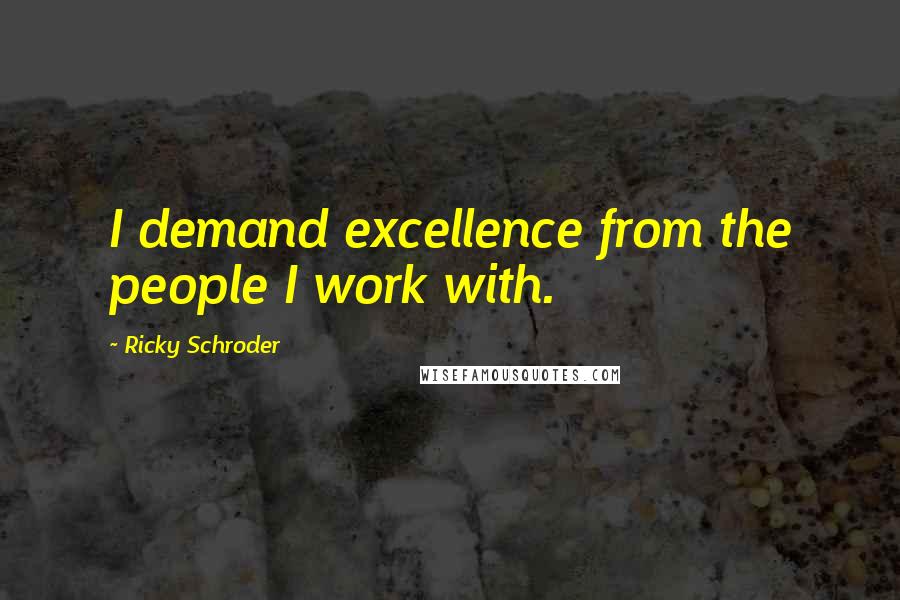 Ricky Schroder Quotes: I demand excellence from the people I work with.