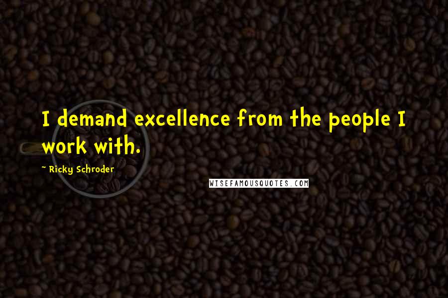 Ricky Schroder Quotes: I demand excellence from the people I work with.