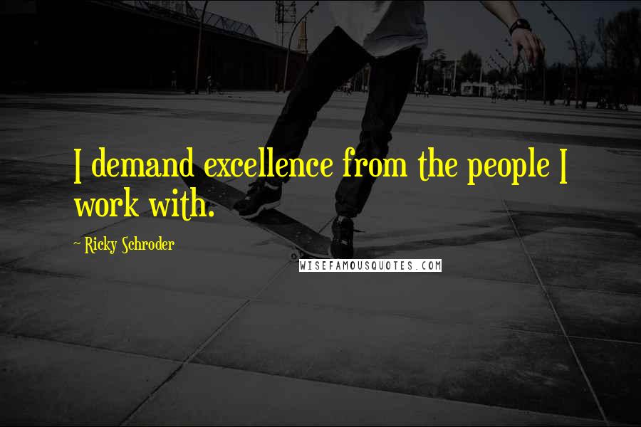 Ricky Schroder Quotes: I demand excellence from the people I work with.