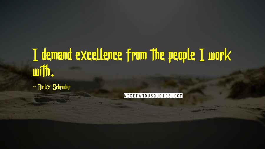 Ricky Schroder Quotes: I demand excellence from the people I work with.