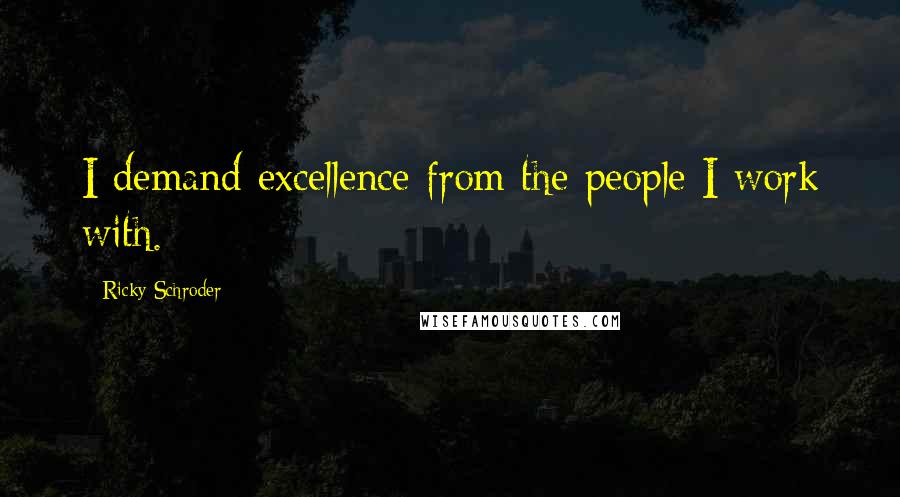 Ricky Schroder Quotes: I demand excellence from the people I work with.