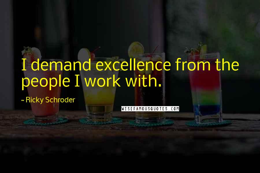 Ricky Schroder Quotes: I demand excellence from the people I work with.