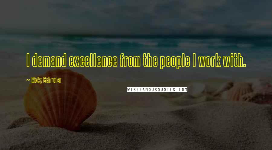 Ricky Schroder Quotes: I demand excellence from the people I work with.