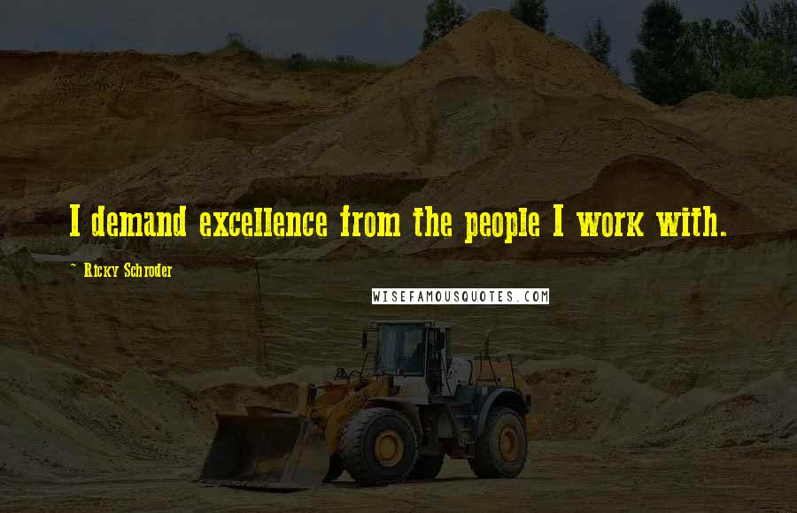 Ricky Schroder Quotes: I demand excellence from the people I work with.