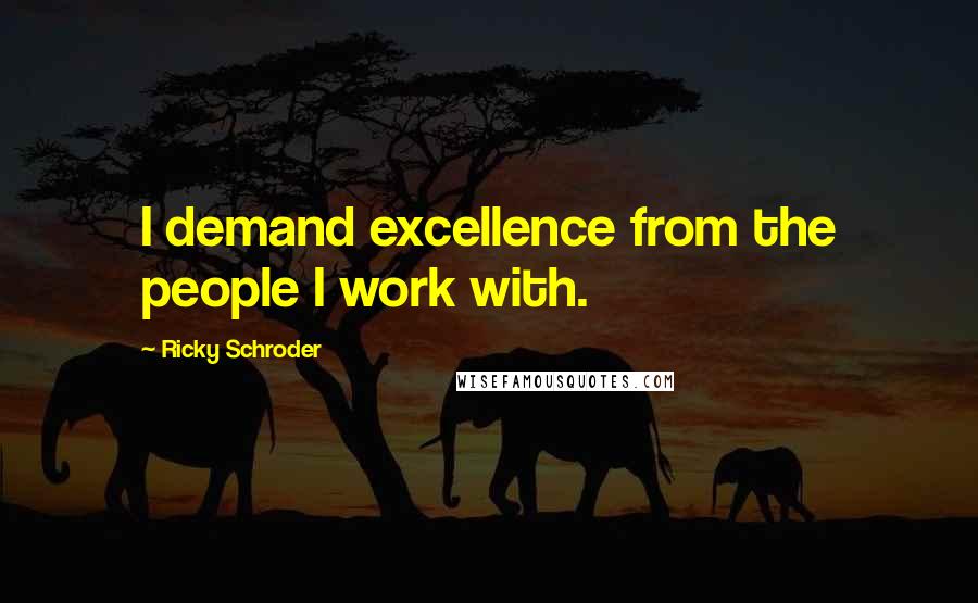 Ricky Schroder Quotes: I demand excellence from the people I work with.