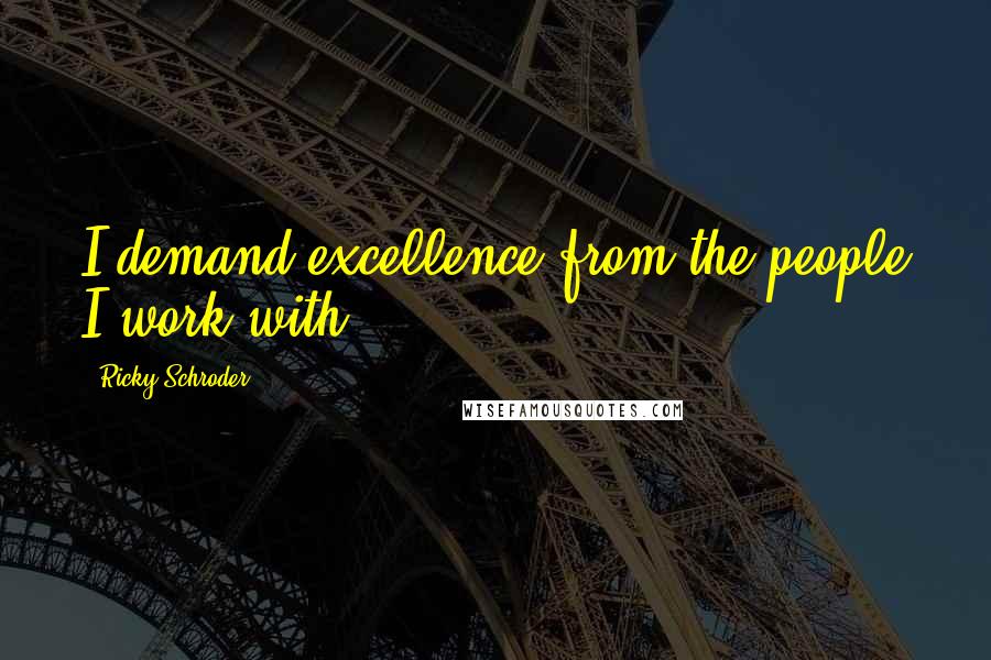Ricky Schroder Quotes: I demand excellence from the people I work with.