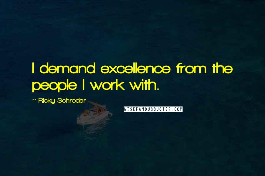 Ricky Schroder Quotes: I demand excellence from the people I work with.