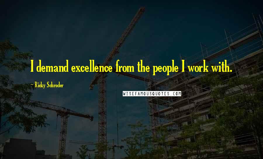 Ricky Schroder Quotes: I demand excellence from the people I work with.