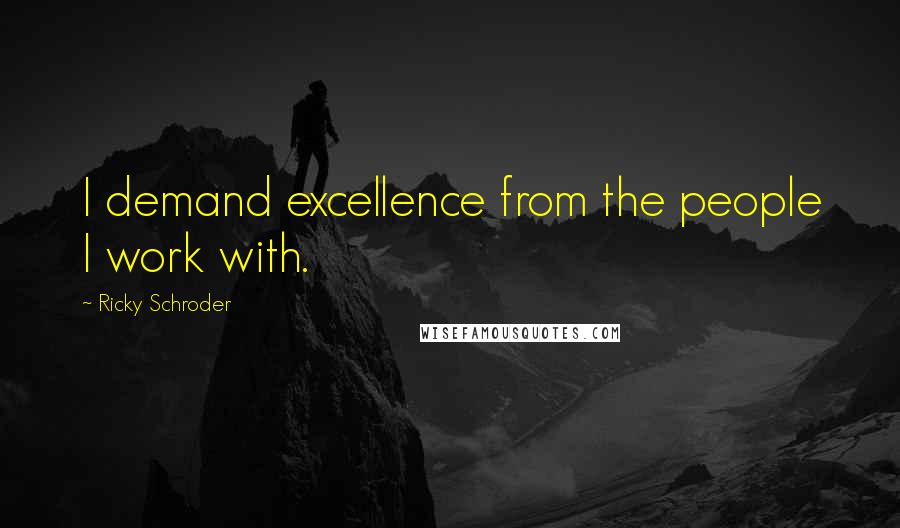 Ricky Schroder Quotes: I demand excellence from the people I work with.