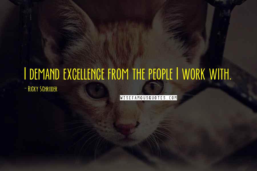 Ricky Schroder Quotes: I demand excellence from the people I work with.