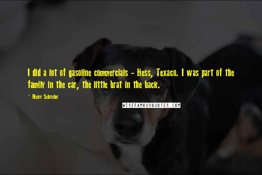 Ricky Schroder Quotes: I did a lot of gasoline commercials - Hess, Texaco. I was part of the family in the car, the little brat in the back.