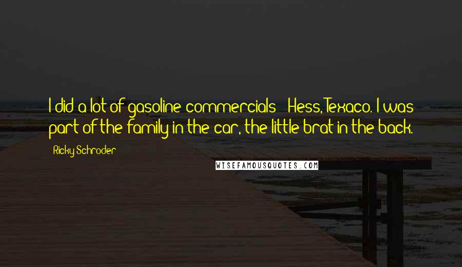 Ricky Schroder Quotes: I did a lot of gasoline commercials - Hess, Texaco. I was part of the family in the car, the little brat in the back.