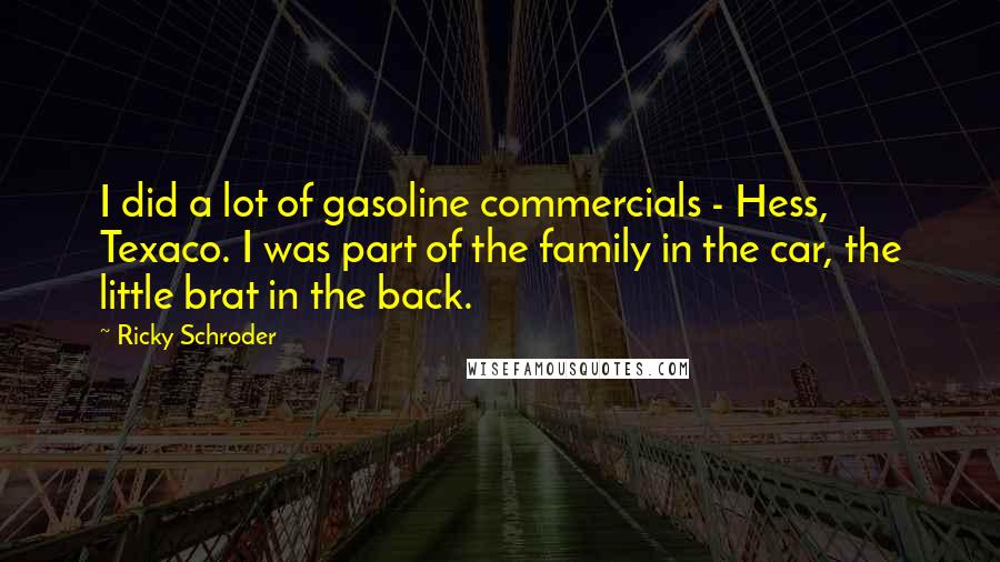 Ricky Schroder Quotes: I did a lot of gasoline commercials - Hess, Texaco. I was part of the family in the car, the little brat in the back.