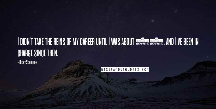 Ricky Schroder Quotes: I didn't take the reins of my career until I was about 21, and I've been in charge since then.