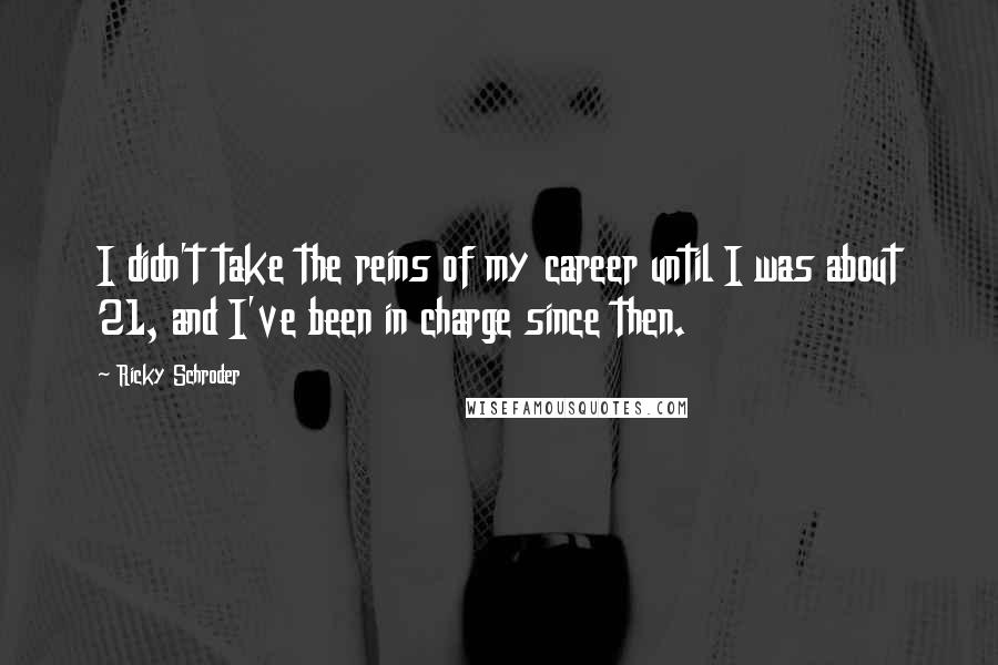 Ricky Schroder Quotes: I didn't take the reins of my career until I was about 21, and I've been in charge since then.