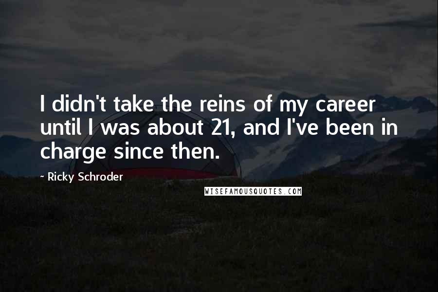 Ricky Schroder Quotes: I didn't take the reins of my career until I was about 21, and I've been in charge since then.