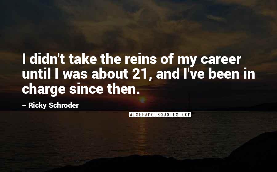 Ricky Schroder Quotes: I didn't take the reins of my career until I was about 21, and I've been in charge since then.