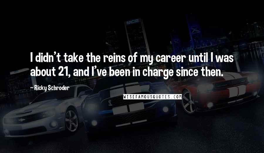 Ricky Schroder Quotes: I didn't take the reins of my career until I was about 21, and I've been in charge since then.