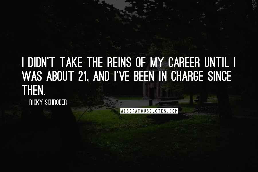 Ricky Schroder Quotes: I didn't take the reins of my career until I was about 21, and I've been in charge since then.