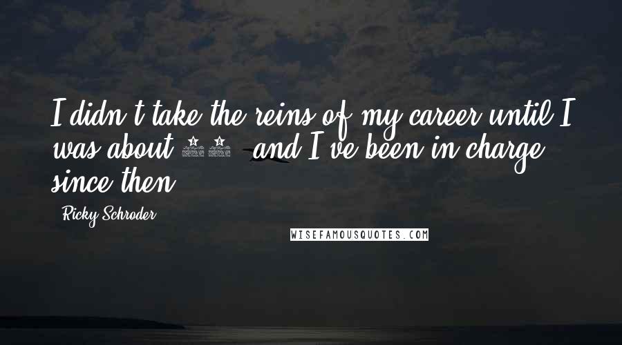 Ricky Schroder Quotes: I didn't take the reins of my career until I was about 21, and I've been in charge since then.
