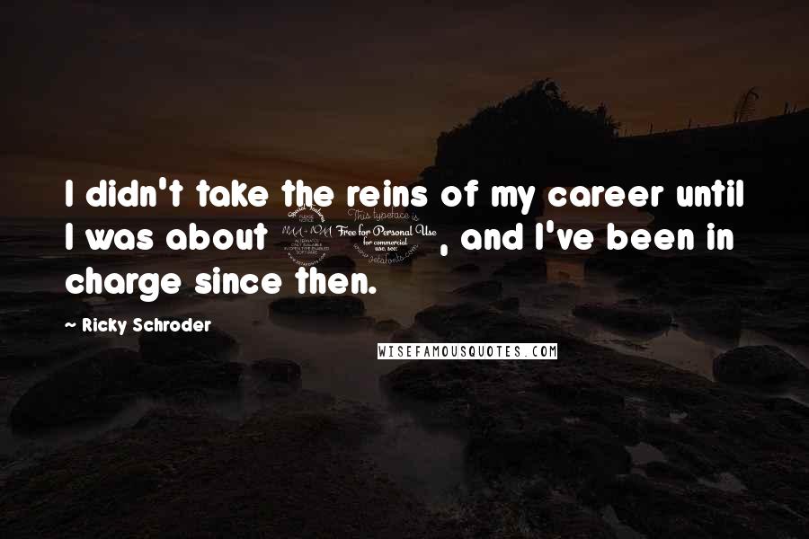 Ricky Schroder Quotes: I didn't take the reins of my career until I was about 21, and I've been in charge since then.