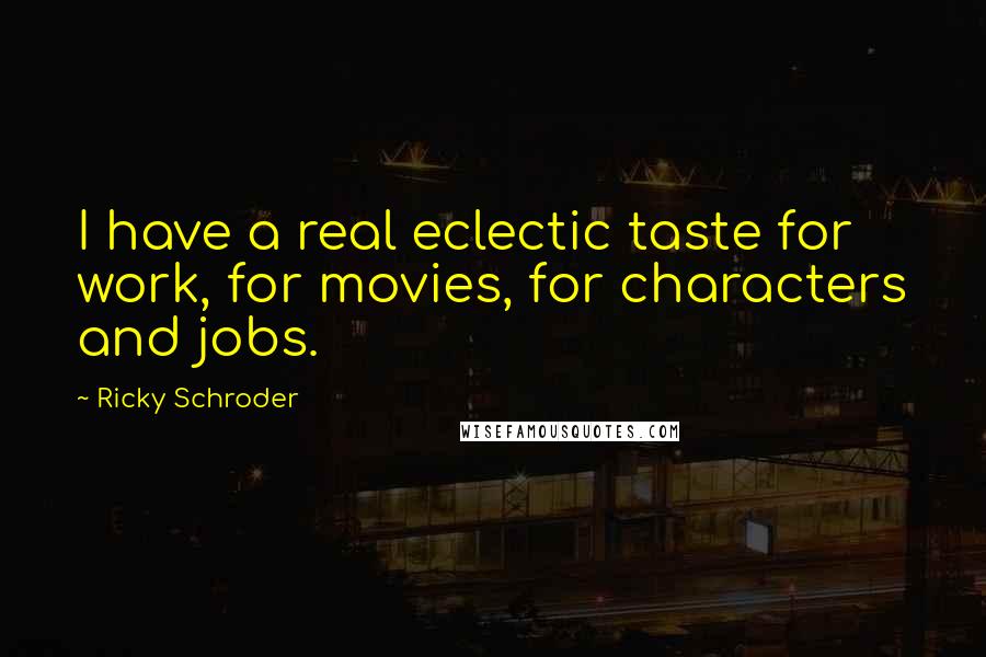 Ricky Schroder Quotes: I have a real eclectic taste for work, for movies, for characters and jobs.