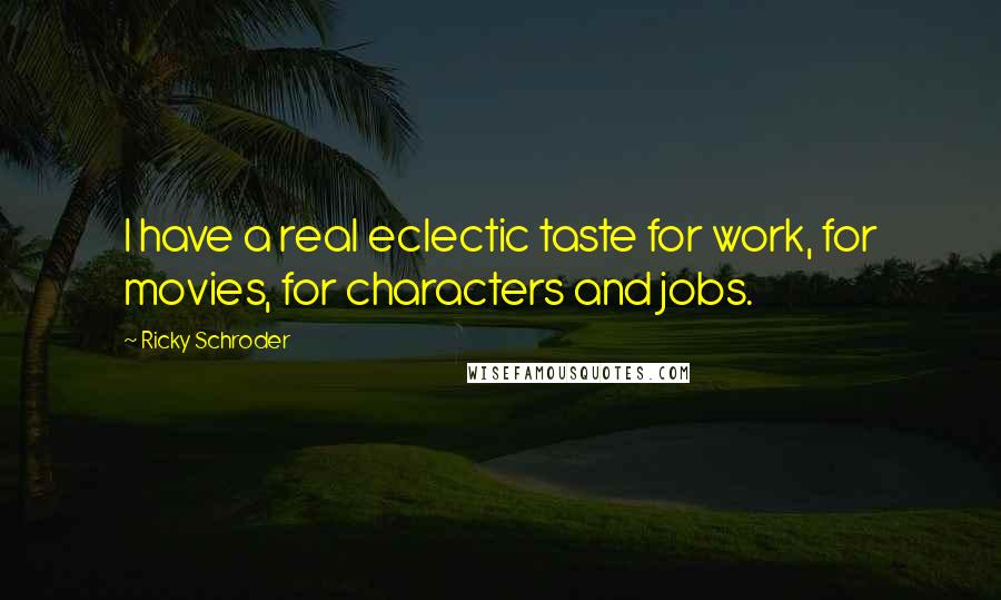 Ricky Schroder Quotes: I have a real eclectic taste for work, for movies, for characters and jobs.