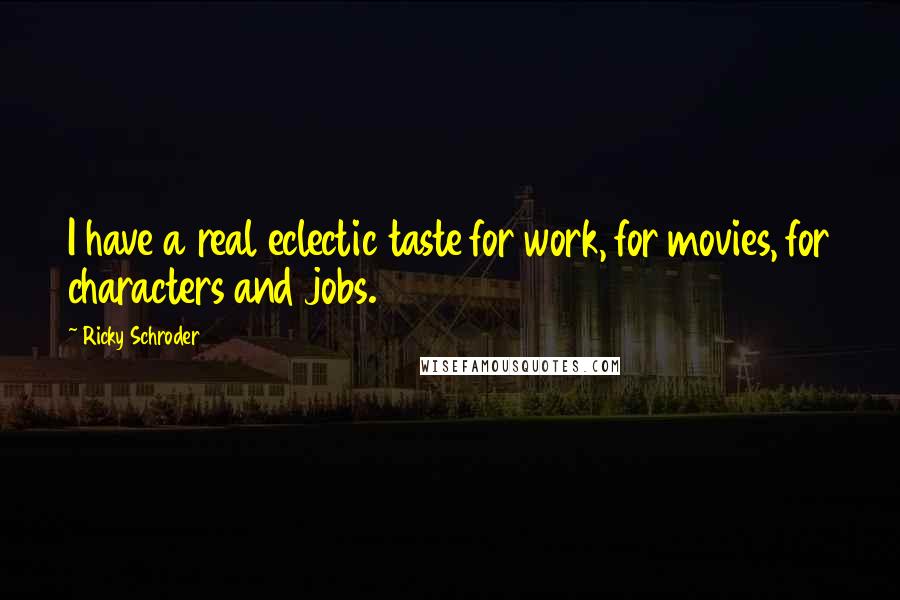 Ricky Schroder Quotes: I have a real eclectic taste for work, for movies, for characters and jobs.