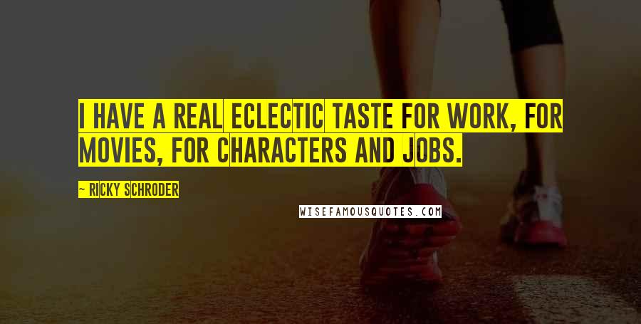 Ricky Schroder Quotes: I have a real eclectic taste for work, for movies, for characters and jobs.