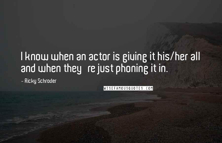 Ricky Schroder Quotes: I know when an actor is giving it his/her all and when they're just phoning it in.