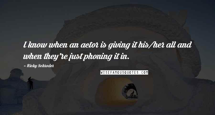 Ricky Schroder Quotes: I know when an actor is giving it his/her all and when they're just phoning it in.