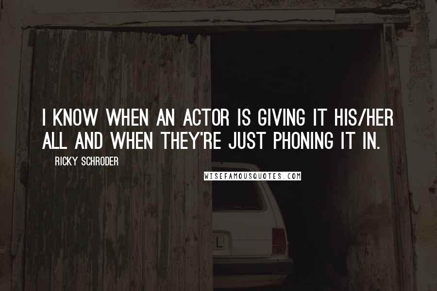 Ricky Schroder Quotes: I know when an actor is giving it his/her all and when they're just phoning it in.