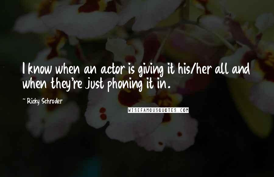 Ricky Schroder Quotes: I know when an actor is giving it his/her all and when they're just phoning it in.