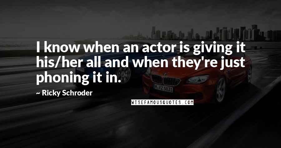 Ricky Schroder Quotes: I know when an actor is giving it his/her all and when they're just phoning it in.