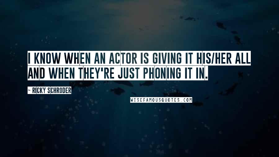 Ricky Schroder Quotes: I know when an actor is giving it his/her all and when they're just phoning it in.