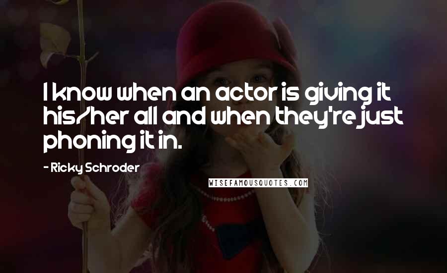 Ricky Schroder Quotes: I know when an actor is giving it his/her all and when they're just phoning it in.