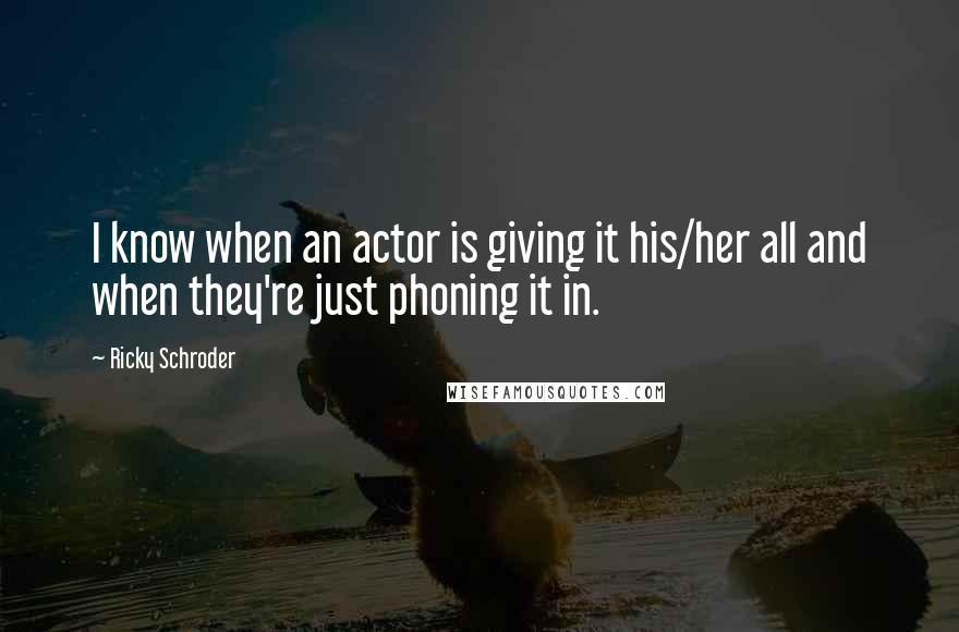 Ricky Schroder Quotes: I know when an actor is giving it his/her all and when they're just phoning it in.