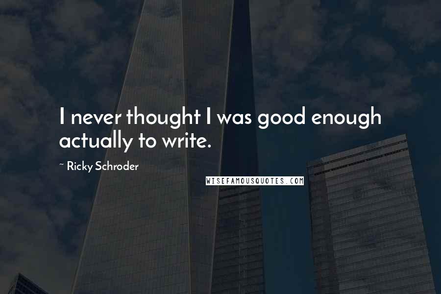 Ricky Schroder Quotes: I never thought I was good enough actually to write.