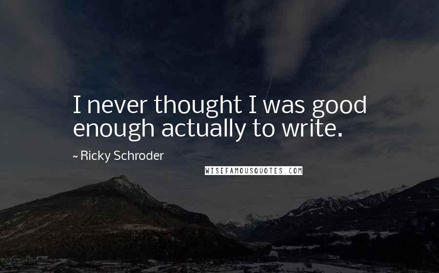 Ricky Schroder Quotes: I never thought I was good enough actually to write.