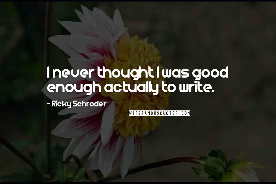 Ricky Schroder Quotes: I never thought I was good enough actually to write.