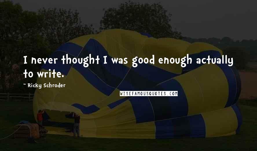 Ricky Schroder Quotes: I never thought I was good enough actually to write.